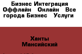 Бизнес Интеграция Оффлайн  Онлайн - Все города Бизнес » Услуги   . Ханты-Мансийский